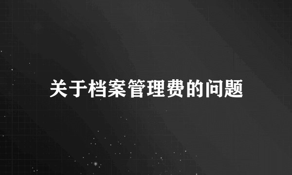 关于档案管理费的问题