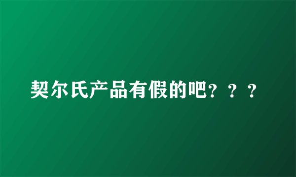 契尔氏产品有假的吧？？？