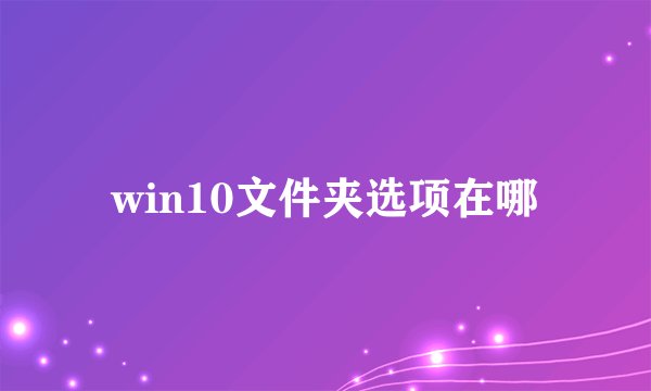 win10文件夹选项在哪