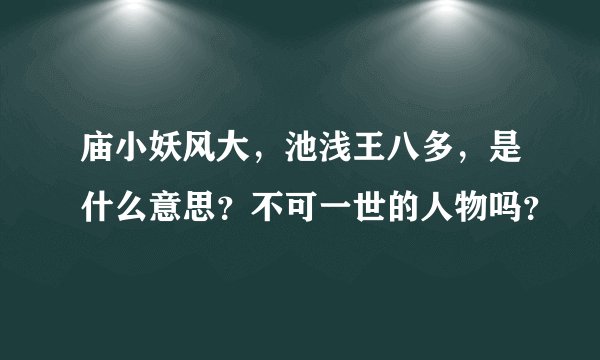 庙小妖风大，池浅王八多，是什么意思？不可一世的人物吗？