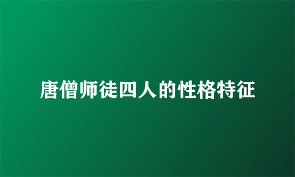 唐僧师徒四人的性格特征