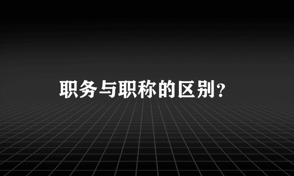 职务与职称的区别?