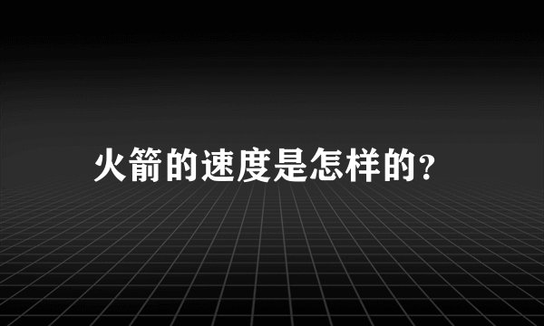 火箭的速度是怎样的？