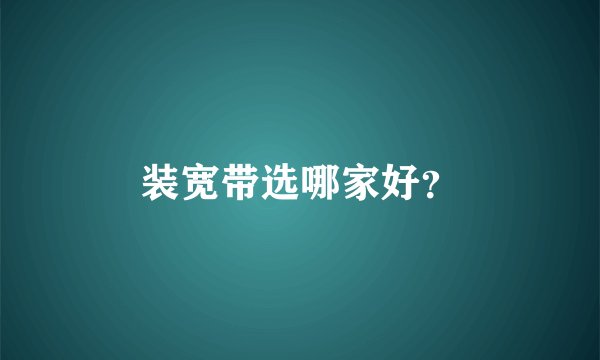 装宽带选哪家好？