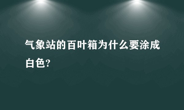 气象站的百叶箱为什么要涂成白色?
