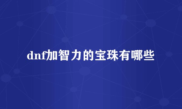 dnf加智力的宝珠有哪些