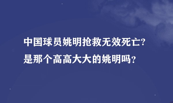 中国球员姚明抢救无效死亡?是那个高高大大的姚明吗？