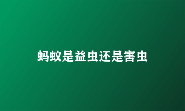 蚂蚁是益虫还是害虫