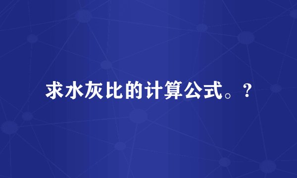 求水灰比的计算公式。?