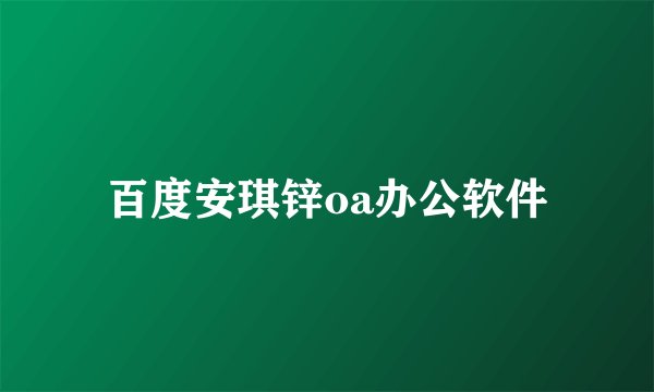 百度安琪锌oa办公软件