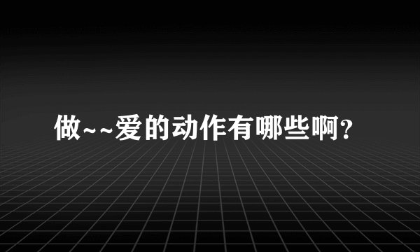 做~~爱的动作有哪些啊？