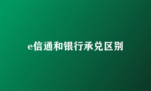e信通和银行承兑区别
