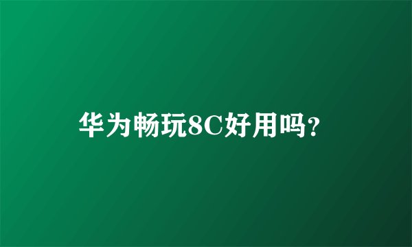 华为畅玩8C好用吗？