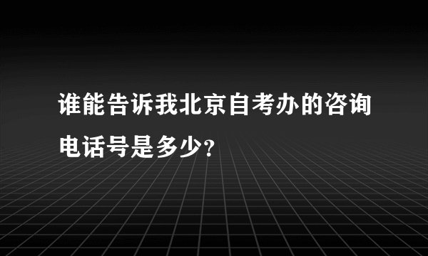 谁能告诉我北京自考办的咨询电话号是多少?