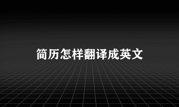 简历怎样翻译成英文