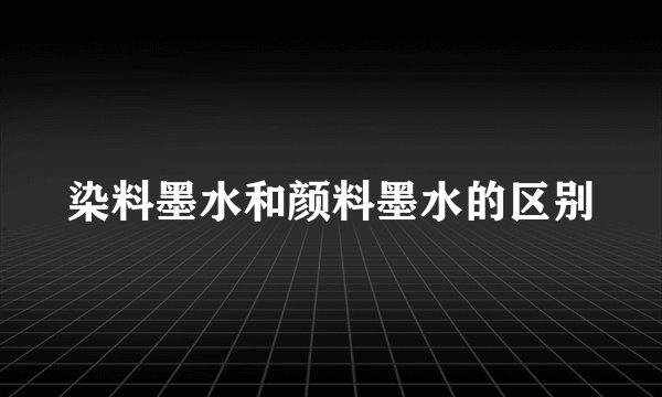 染料墨水和颜料墨水的区别