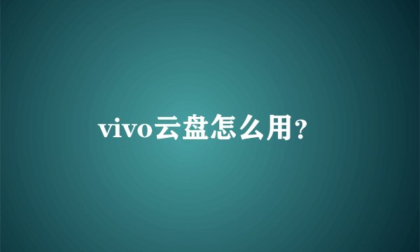 vivo云盘怎么用？