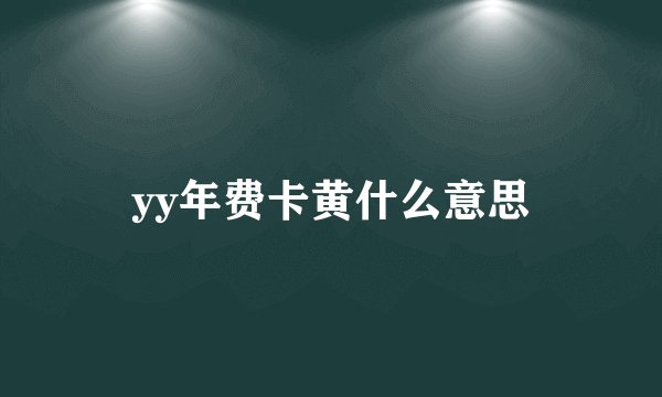yy年费卡黄什么意思