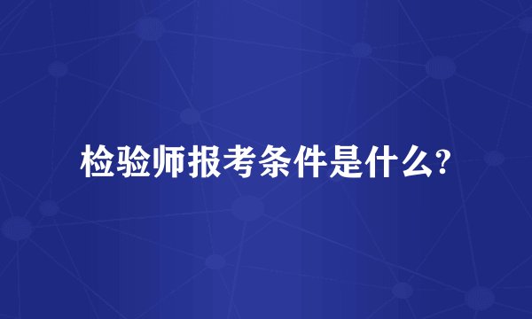检验师报考条件是什么?