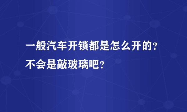 一般汽车开锁都是怎么开的?不会是敲玻璃吧?