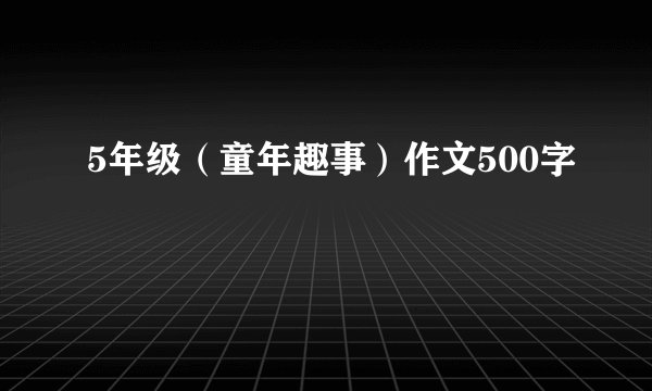 5年级（童年趣事）作文500字