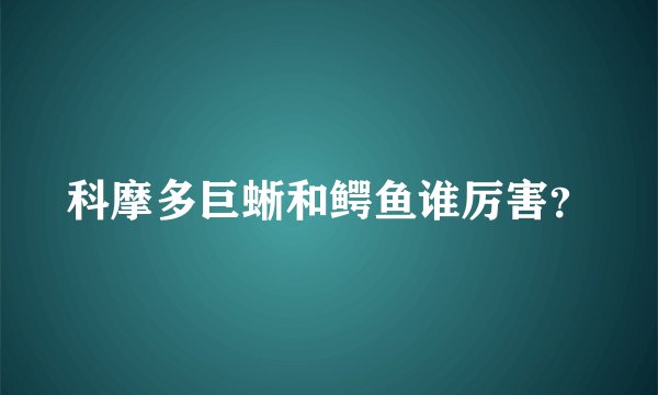 科摩多巨蜥和鳄鱼谁厉害？