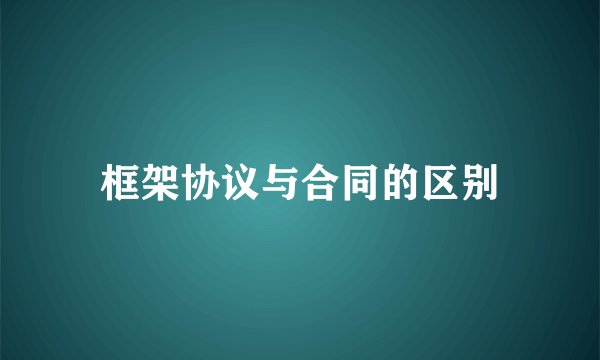 框架协议与合同的区别
