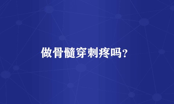 做骨髓穿刺疼吗？