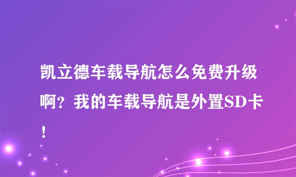 凯立德车载导航怎么免费升级啊？我的车载导航是外置SD卡！