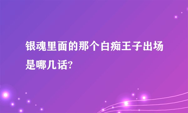 银魂里面的那个白痴王子出场是哪几话?