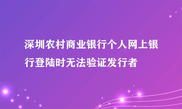 深圳农村商业银行个人网上银行登陆时无法验证发行者