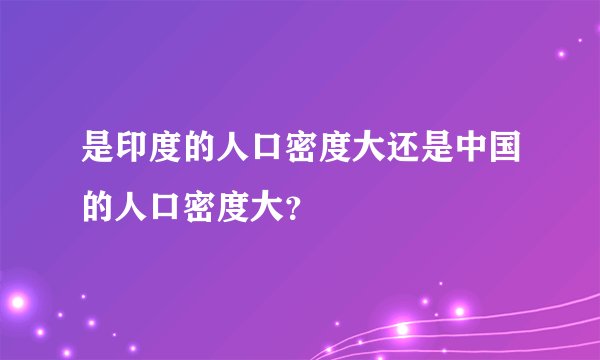 是印度的人口密度大还是中国的人口密度大？
