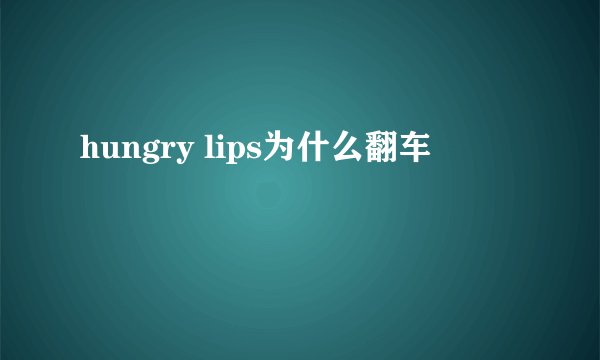 hungry lips为什么翻车