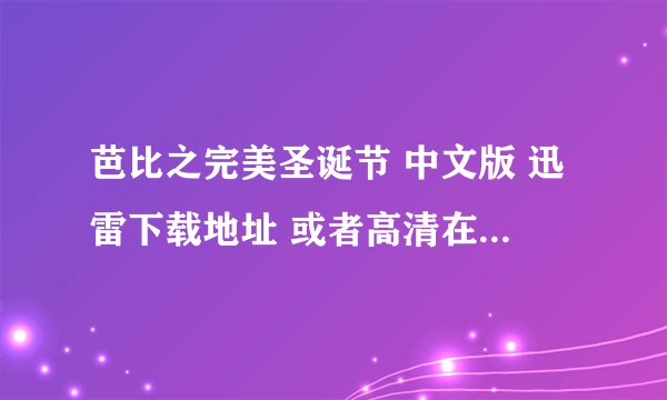 芭比之完美圣诞节 中文版 迅雷下载地址 或者高清在线观看地址 谢谢