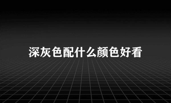 深灰色配什么颜色好看