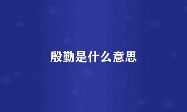 殷勤是什么意思