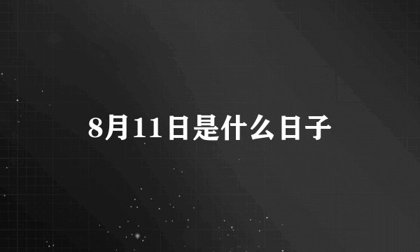 8月11日是什么日子