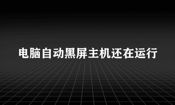 电脑自动黑屏主机还在运行