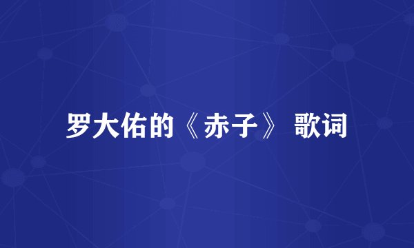 罗大佑的《赤子》 歌词