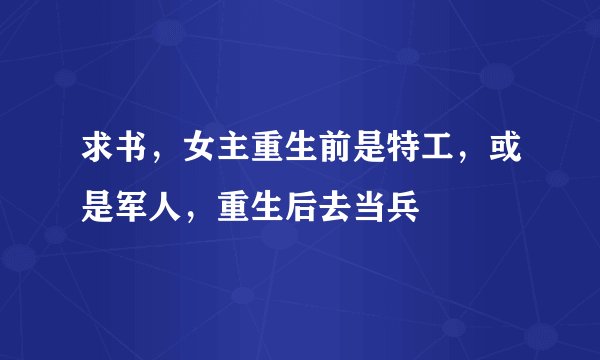 求书，女主重生前是特工，或是军人，重生后去当兵