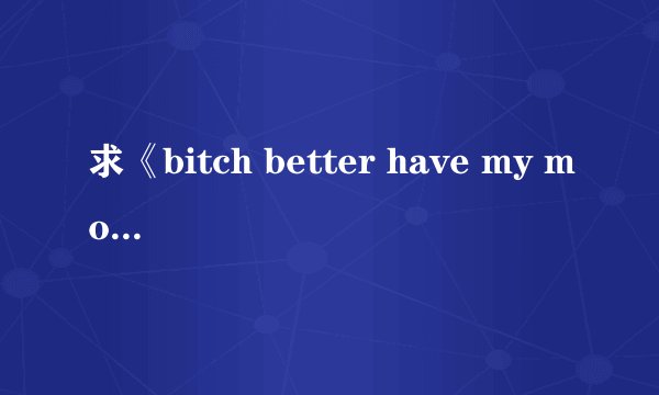 求《bitch better have my money 》rihanna中文歌词
