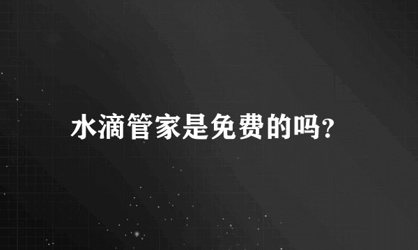 水滴管家是免费的吗？