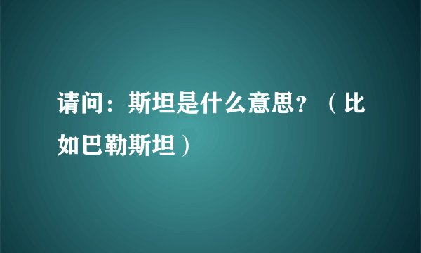 请问:斯坦是什么意思?(比如巴勒斯坦)
