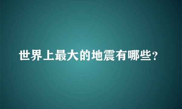 世界上最大的地震有哪些?