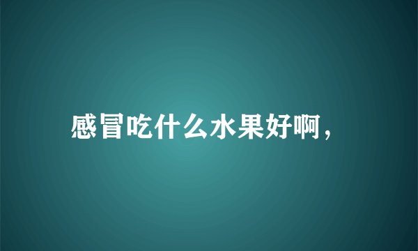 感冒吃什么水果好啊，