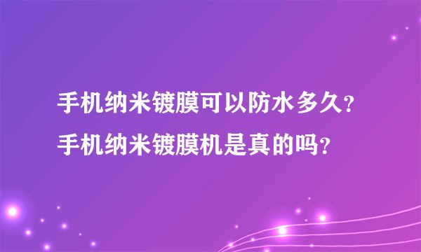 手机纳米镀膜可以防水多久？手机纳米镀膜机是真的吗？