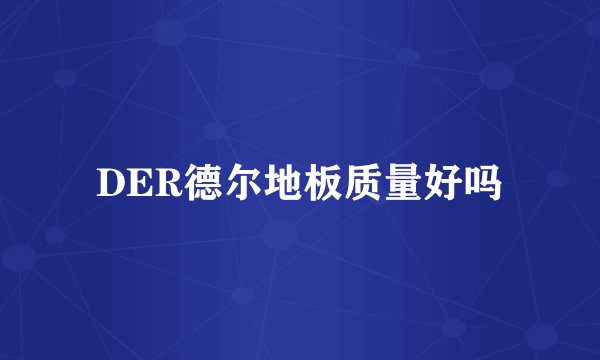 DER德尔地板质量好吗