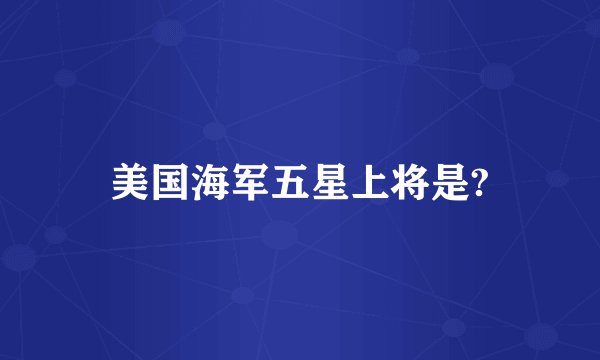 美国海军五星上将是?