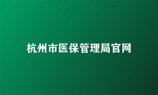 杭州市医保管理局官网
