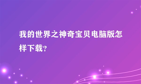 我的世界之神奇宝贝电脑版怎样下载？